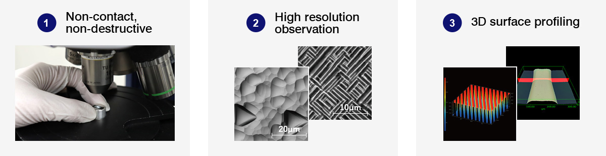 1. Non-contact, non-destructive 2. High resolution observation 3. 3D surface profiling